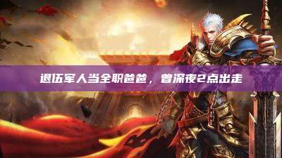 退伍军人当全职爸爸,曾深夜2点出走