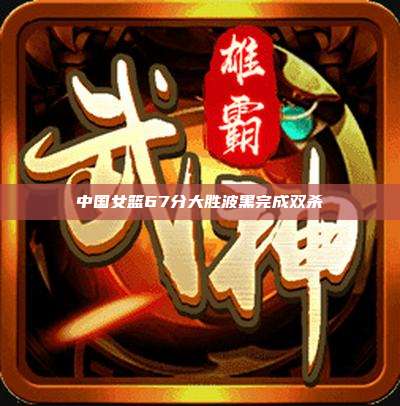 中国女篮67分大胜波黑完成双杀