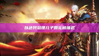 以色列总理儿子婚礼被推迟