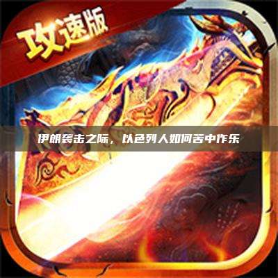 伊朗袭击之际,以色列人如何苦中作乐