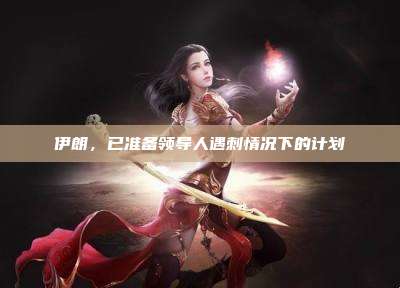 伊朗,已准备领导人遇刺情况下的计划