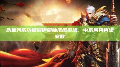 以色列成功摧毁伊朗铀浓缩设施，中东局势再添变数