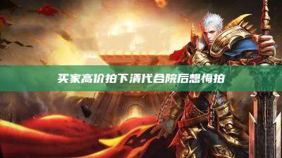 买家高价拍下清代合院后想悔拍