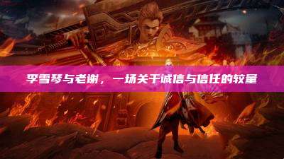 李雪琴与老谢,一场关于诚信与信任的较量