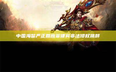 中国海警严正回应菲律宾非法侵权挑衅