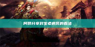 阿娇分享对生老病死的看法