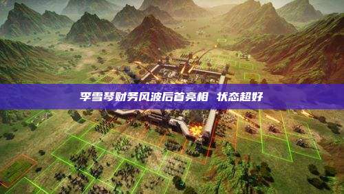 李雪琴财务风波后首亮相 状态超好