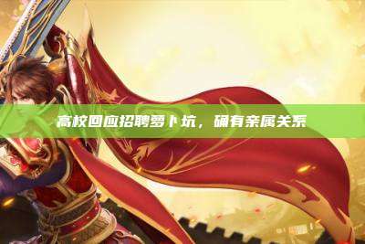 高校回应招聘萝卜坑,确有亲属关系