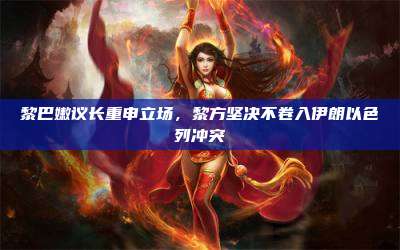黎巴嫩议长重申立场,黎方坚决不卷入伊朗以色列冲突