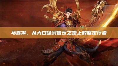马嘉祺,从大白嗓到音乐之路上的坚定行者