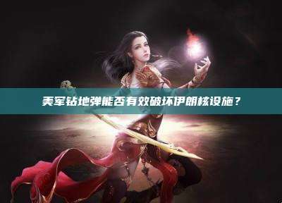 美军钻地弹能否有效破坏伊朗核设施？
