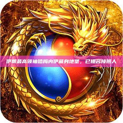 伊朗最高领袖哈梅内伊藏身地堡,已提名接班人