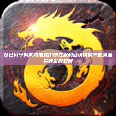 以色列军队成功摧毁伊朗在叙利亚境内的半数弹道导弹发射装置