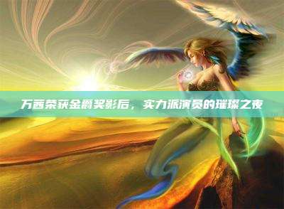 万茜荣获金爵奖影后,实力派演员的璀璨之夜