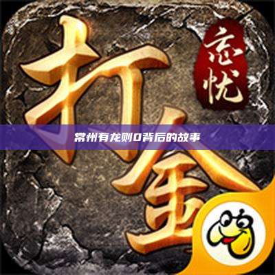 常州有龙则0背后的故事
