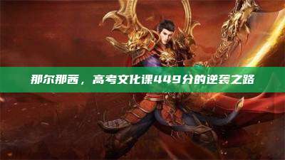 那尔那茜,高考文化课449分的逆袭之路