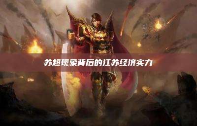 苏超现象背后的江苏经济实力