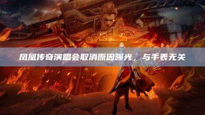 凤凰传奇演唱会取消原因曝光,与手表无关