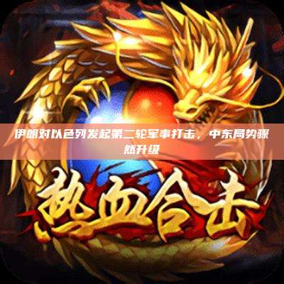 伊朗对以色列发起第二轮军事打击,中东局势骤然升级