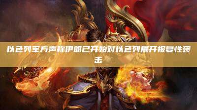 以色列军方声称伊朗已开始对以色列展开报复性袭击