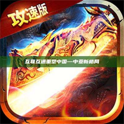 互联互通重塑中国—中亚新格局