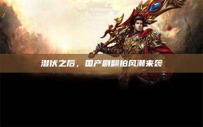 潜伏之后，国产剧翻拍风潮来袭