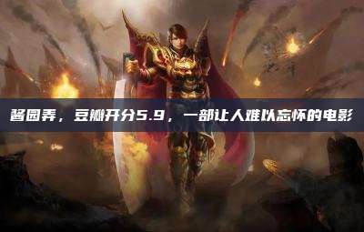 酱园弄,豆瓣开分5.9,一部让人难以忘怀的电影