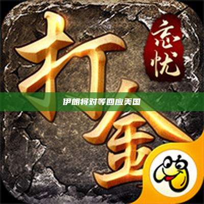 伊朗将对等回应美国