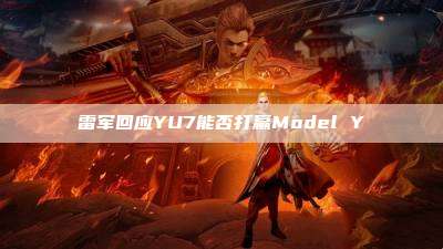 雷军回应YU7能否打赢Model Y