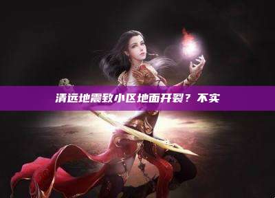清远地震致小区地面开裂?不实