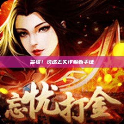 警惕!快递丢失诈骗新手法