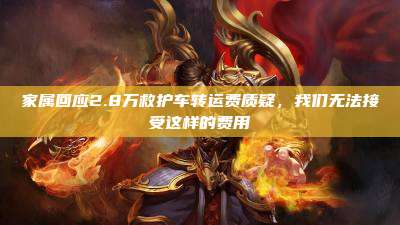 家属回应2.8万救护车转运费质疑,我们无法接受这样的费用