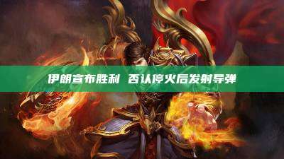 伊朗宣布胜利 否认停火后发射导弹