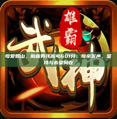 母爱如山,脑瘫男孩高考601分,母亲发声,坚持与希望同在