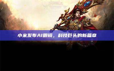 小米发布AI眼镜,科技巨头的新篇章