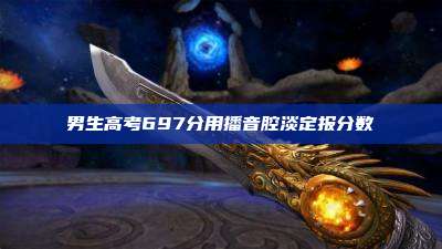 男生高考697分用播音腔淡定报分数