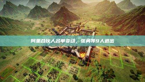 阿里合伙人名单变动,张勇等9人退出