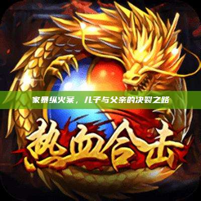 家暴纵火案,儿子与父亲的决裂之路