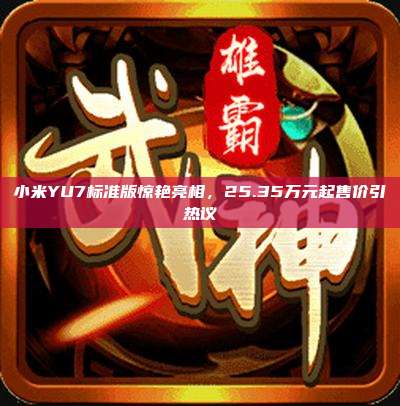小米YU7标准版惊艳亮相,25.35万元起售价引热议