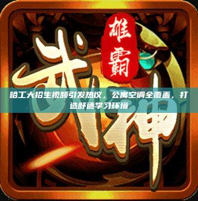 哈工大招生视频引发热议，公寓空调全覆盖，打造舒适学习环境