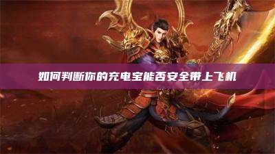 如何判断你的充电宝能否安全带上飞机