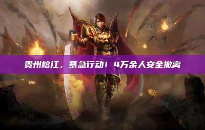 贵州榕江,紧急行动!4万余人安全撤离