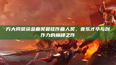 方大同荣获金曲奖最佳作曲人奖,音乐才华与创作力的巅峰之作