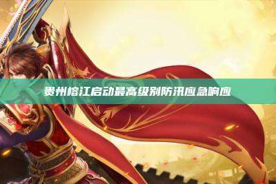 贵州榕江启动最高级别防汛应急响应