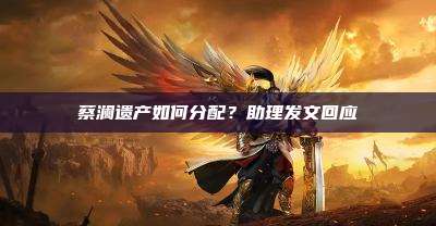 蔡澜遗产如何分配?助理发文回应