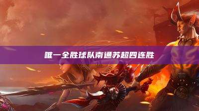 唯一全胜球队南通苏超四连胜