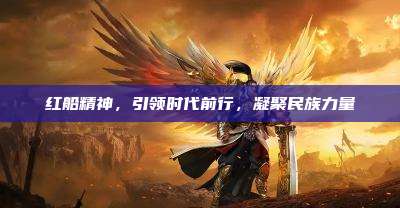 红船精神,引领时代前行,凝聚民族力量