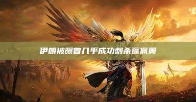 伊朗被曝曾几乎成功刺杀蓬佩奥