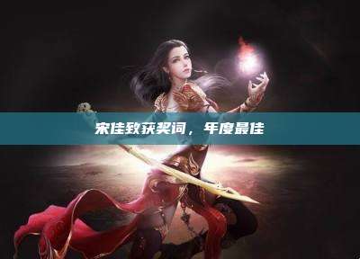 宋佳致获奖词,年度最佳