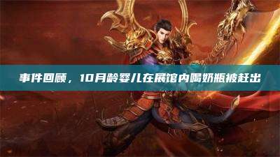 事件回顾,10月龄婴儿在展馆内喝奶瓶被赶出